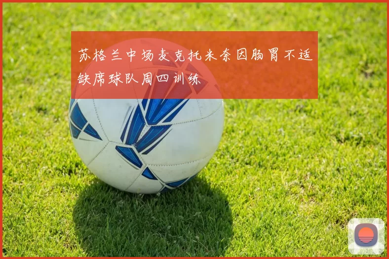 苏格兰中场麦克托米奈因肠胃不适缺席球队周四训练