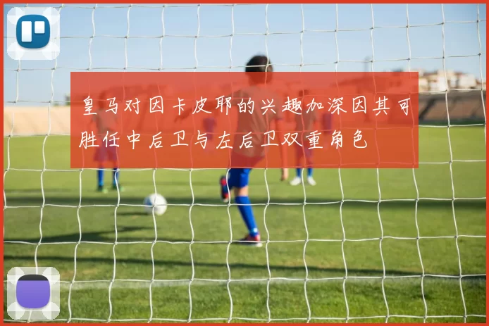 皇马对因卡皮耶的兴趣加深因其可胜任中后卫与左后卫双重角色