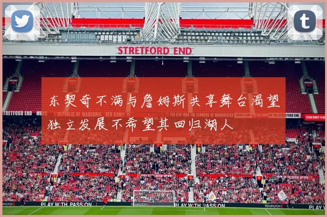 东契奇不满与詹姆斯共享舞台渴望独立发展不希望其回归湖人