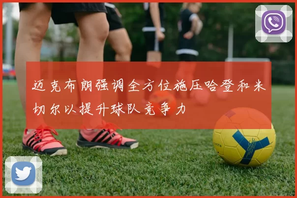 迈克布朗强调全方位施压哈登和米切尔以提升球队竞争力