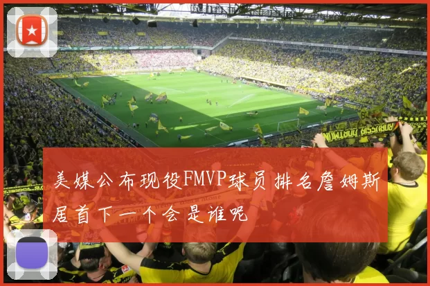 美媒公布现役FMVP球员排名詹姆斯居首下一个会是谁呢