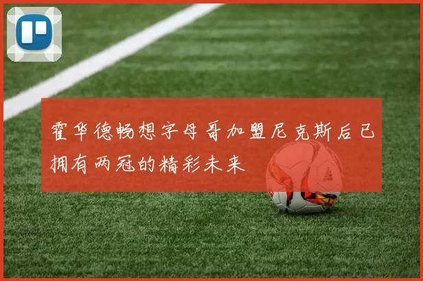 霍华德畅想字母哥加盟尼克斯后已拥有两冠的精彩未来