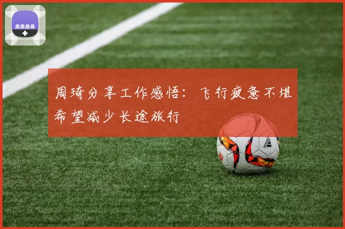 周琦分享工作感悟：飞行疲惫不堪希望减少长途旅行