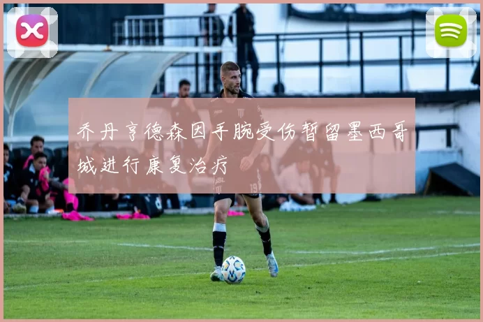 乔丹亨德森因手腕受伤暂留墨西哥城进行康复治疗