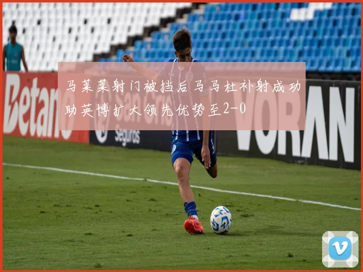 马莱莱射门被挡后马马杜补射成功助英博扩大领先优势至2-0