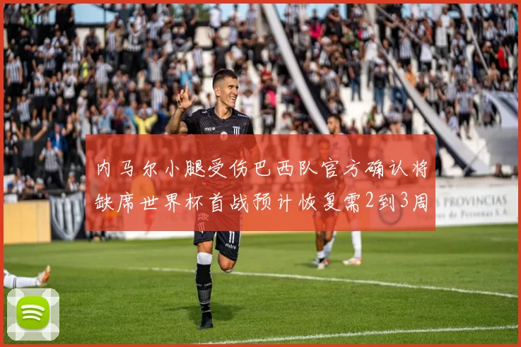 内马尔小腿受伤巴西队官方确认将缺席世界杯首战预计恢复需2到3周