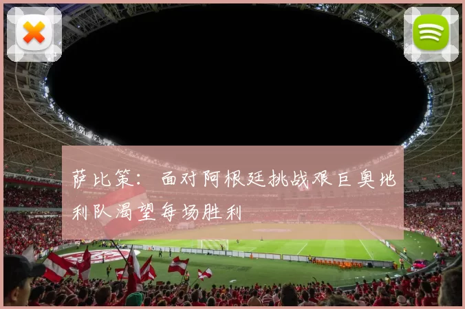 萨比策：面对阿根廷挑战艰巨奥地利队渴望每场胜利