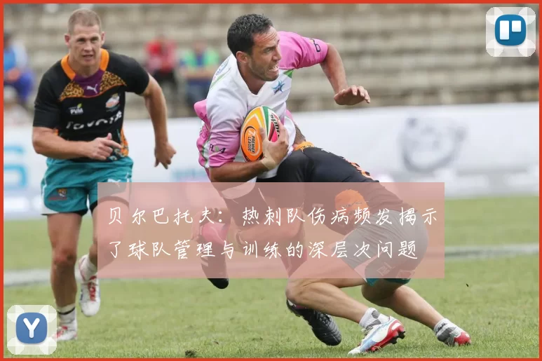 贝尔巴托夫：热刺队伤病频发揭示了球队管理与训练的深层次问题