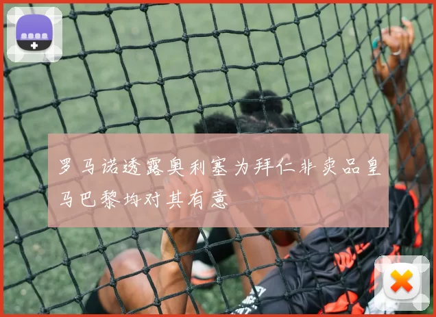 罗马诺透露奥利塞为拜仁非卖品皇马巴黎均对其有意