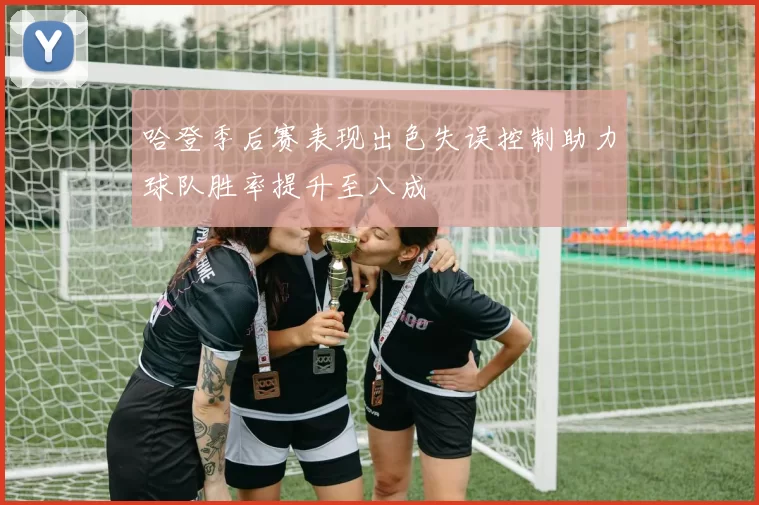哈登季后赛表现出色失误控制助力球队胜率提升至八成